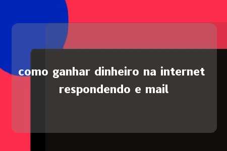 como ganhar dinheiro na internet respondendo e mail