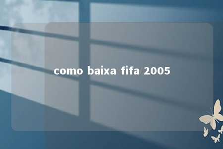 como baixa fifa 2005