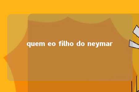 quem eo filho do neymar