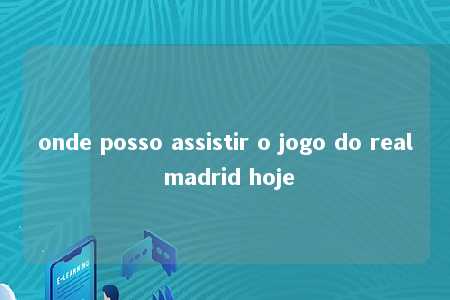 onde posso assistir o jogo do real madrid hoje