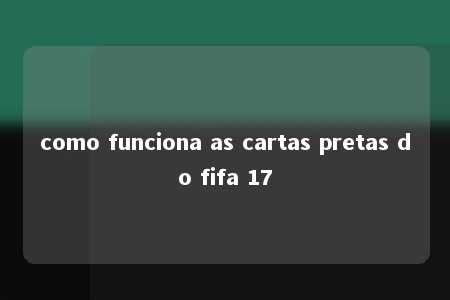 como funciona as cartas pretas do fifa 17