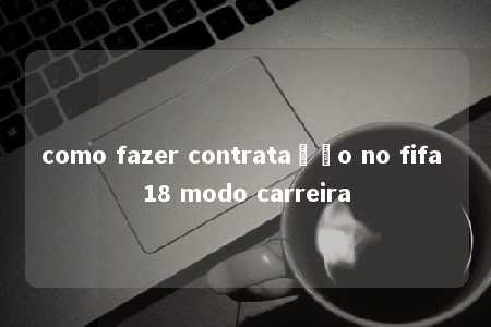 como fazer contratação no fifa 18 modo carreira