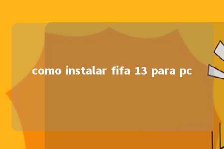 como instalar fifa 13 para pc