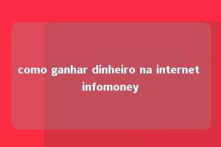 como ganhar dinheiro na internet infomoney