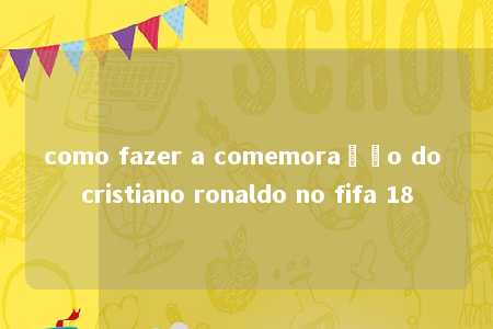 como fazer a comemoração do cristiano ronaldo no fifa 18