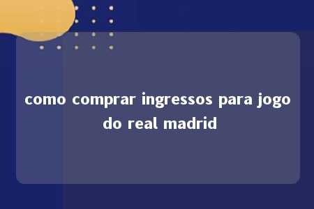 como comprar ingressos para jogo do real madrid