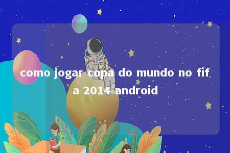 como jogar copa do mundo no fifa 2014 android