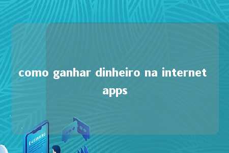 como ganhar dinheiro na internet apps