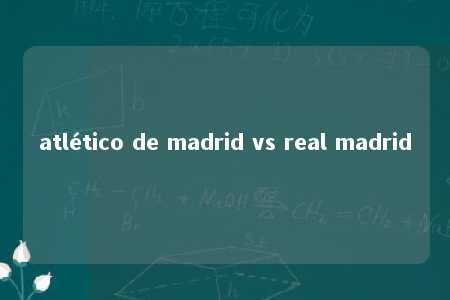 atlético de madrid vs real madrid