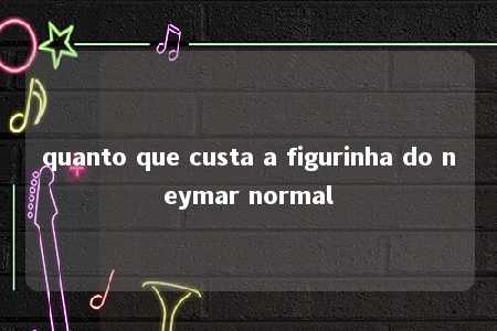 quanto que custa a figurinha do neymar normal