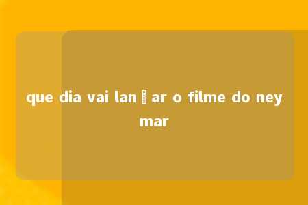 que dia vai lançar o filme do neymar