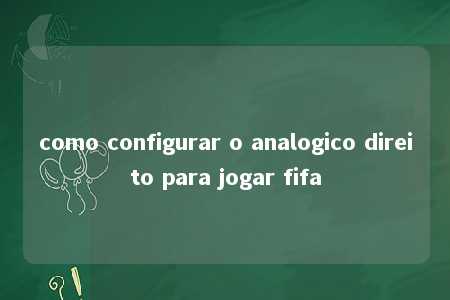 como configurar o analogico direito para jogar fifa