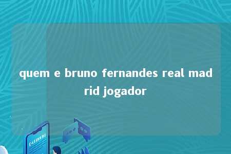 quem e bruno fernandes real madrid jogador