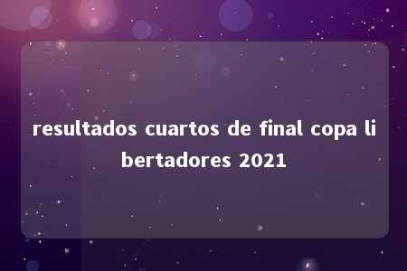 resultados cuartos de final copa libertadores 2021