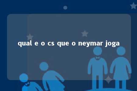 qual e o cs que o neymar joga