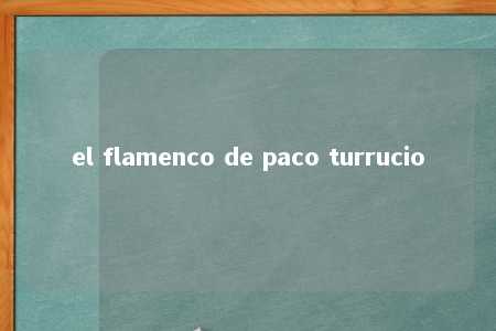 el flamenco de paco turrucio