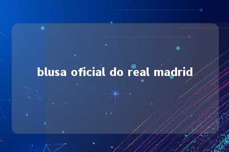 blusa oficial do real madrid