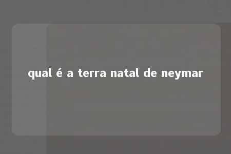 qual é a terra natal de neymar