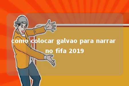 como colocar galvao para narrar no fifa 2019