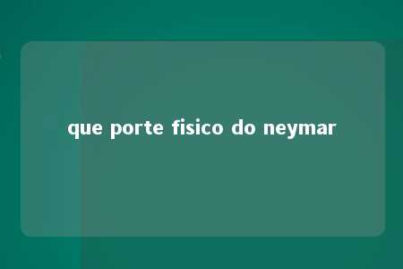 que porte fisico do neymar