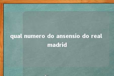 qual numero do ansensio do real madrid