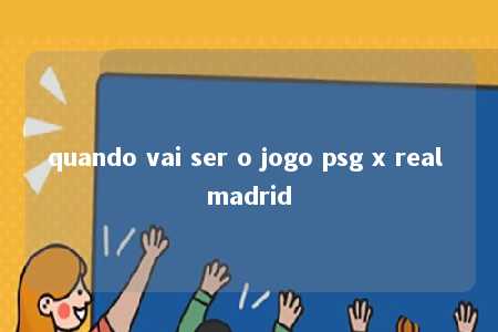 quando vai ser o jogo psg x real madrid