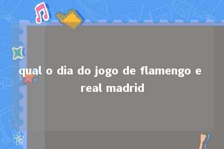 qual o dia do jogo de flamengo e real madrid