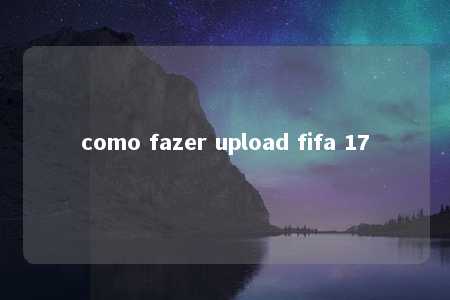 como fazer upload fifa 17