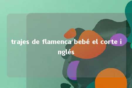 trajes de flamenca bebé el corte inglés