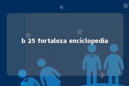 b 25 fortaleza enciclopedia