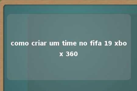 como criar um time no fifa 19 xbox 360