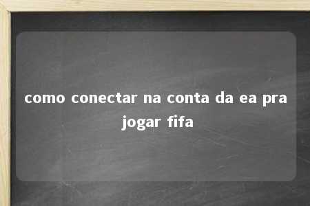 como conectar na conta da ea pra jogar fifa