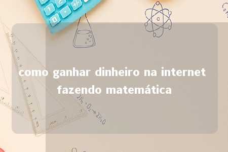 como ganhar dinheiro na internet fazendo matemática