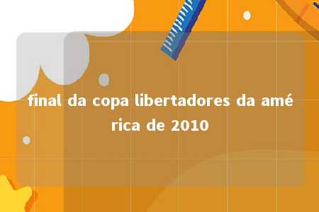 final da copa libertadores da américa de 2010