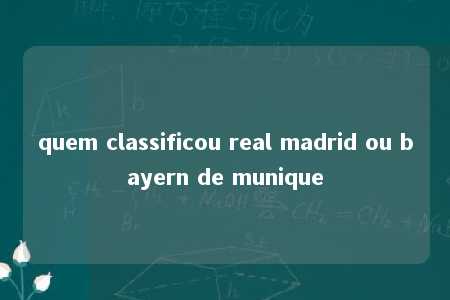 quem classificou real madrid ou bayern de munique