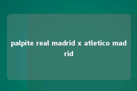 palpite real madrid x atletico madrid