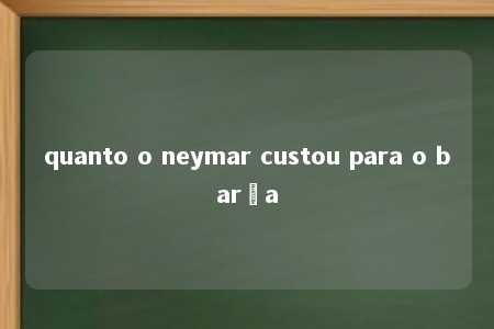 quanto o neymar custou para o barça