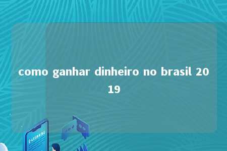 como ganhar dinheiro no brasil 2019