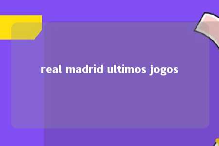 real madrid ultimos jogos