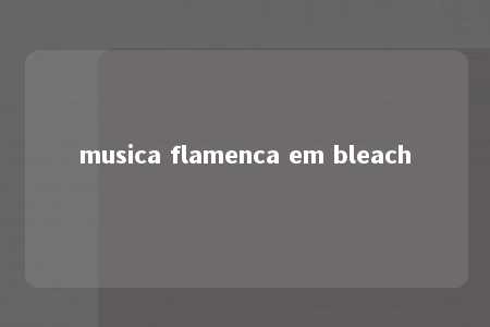 musica flamenca em bleach