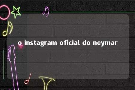 o instagram oficial do neymar