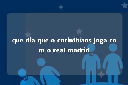 que dia que o corinthians joga com o real madrid