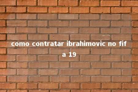 como contratar ibrahimovic no fifa 19