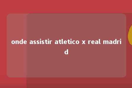 onde assistir atletico x real madrid