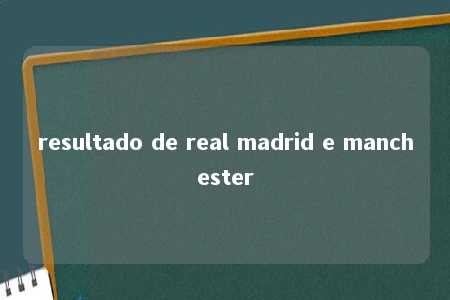 resultado de real madrid e manchester