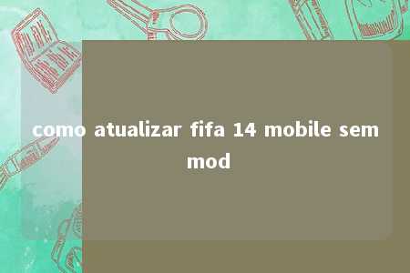 como atualizar fifa 14 mobile sem mod