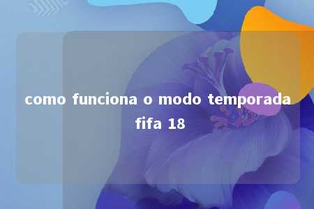 como funciona o modo temporada fifa 18