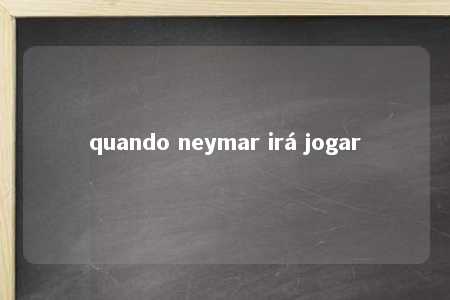 quando neymar irá jogar