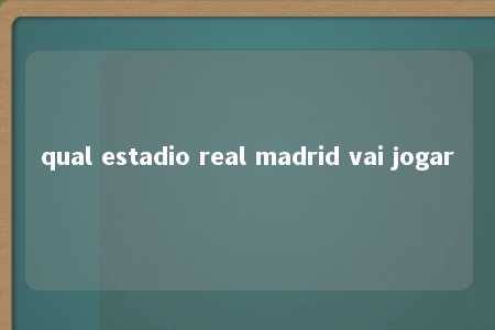 qual estadio real madrid vai jogar