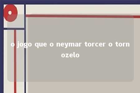 o jogo que o neymar torcer o tornozelo